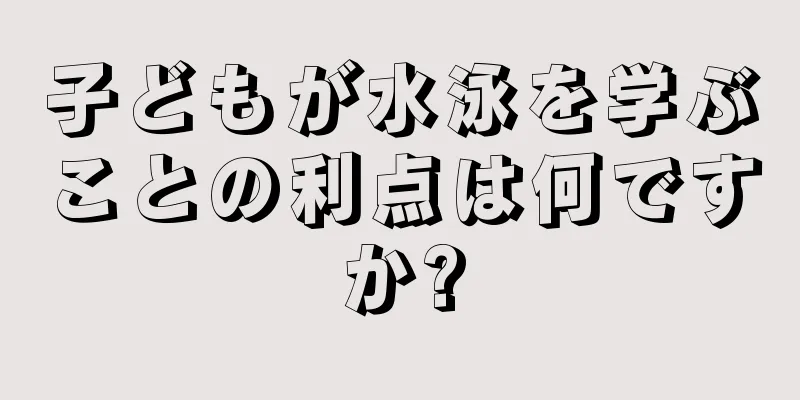 子どもが水泳を学ぶことの利点は何ですか?