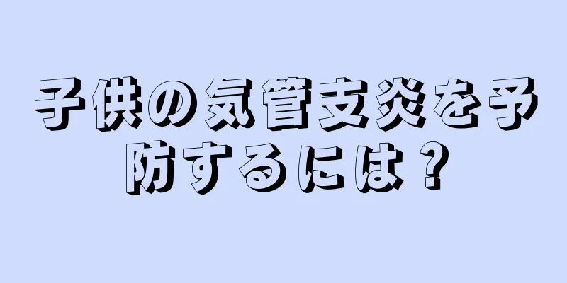 子供の気管支炎を予防するには？