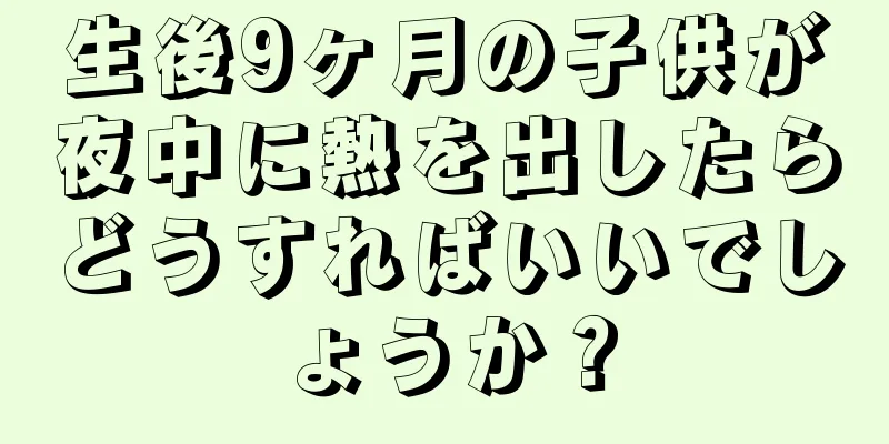 生後9ヶ月の子供が夜中に熱を出したらどうすればいいでしょうか？