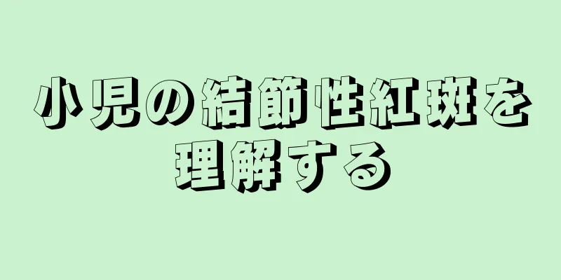 小児の結節性紅斑を理解する