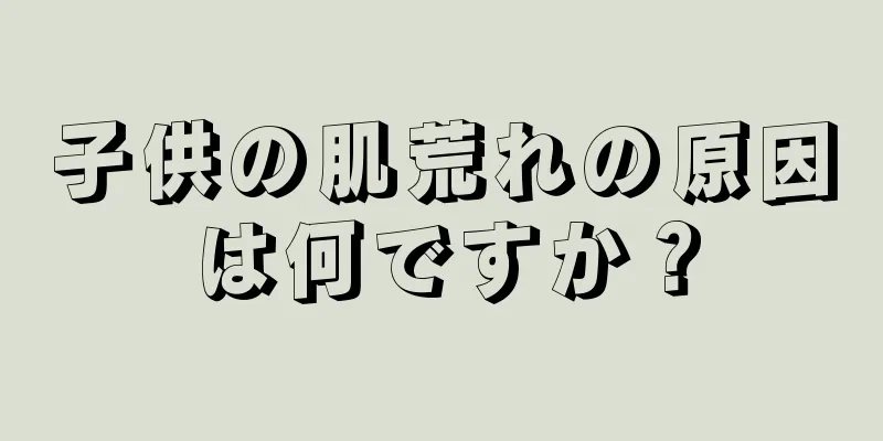 子供の肌荒れの原因は何ですか？