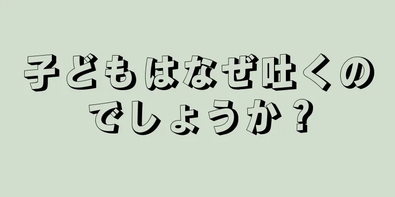 子どもはなぜ吐くのでしょうか？