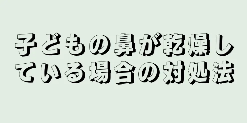 子どもの鼻が乾燥している場合の対処法