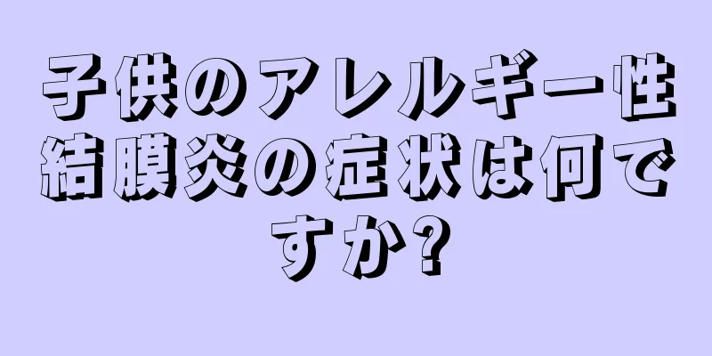 子供のアレルギー性結膜炎の症状は何ですか?
