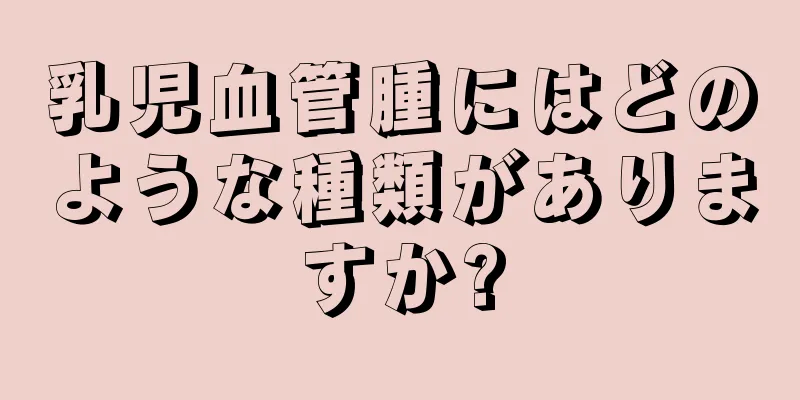 乳児血管腫にはどのような種類がありますか?