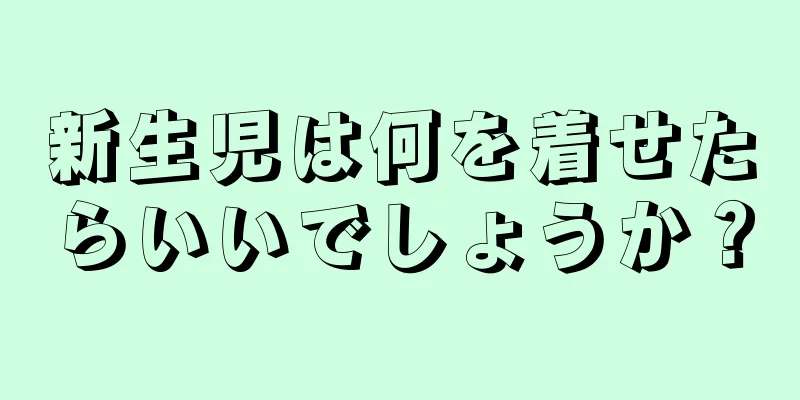新生児は何を着せたらいいでしょうか？