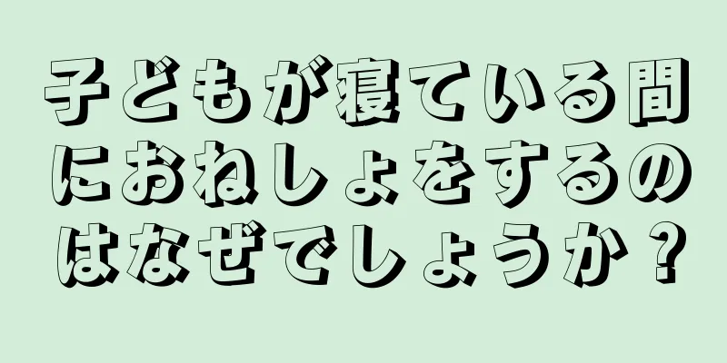 子どもが寝ている間におねしょをするのはなぜでしょうか？