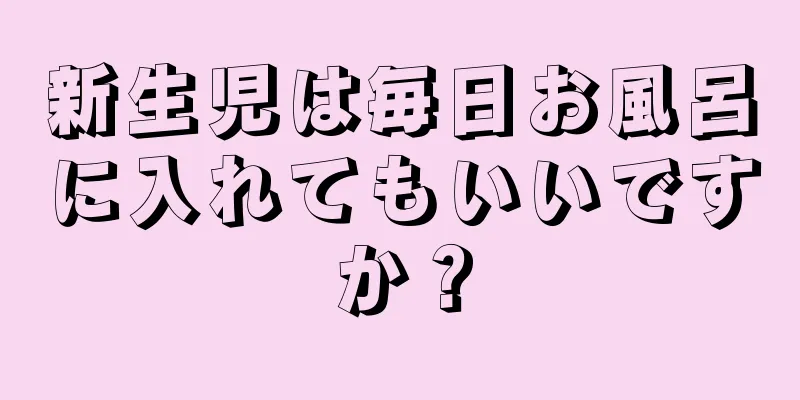 新生児は毎日お風呂に入れてもいいですか？