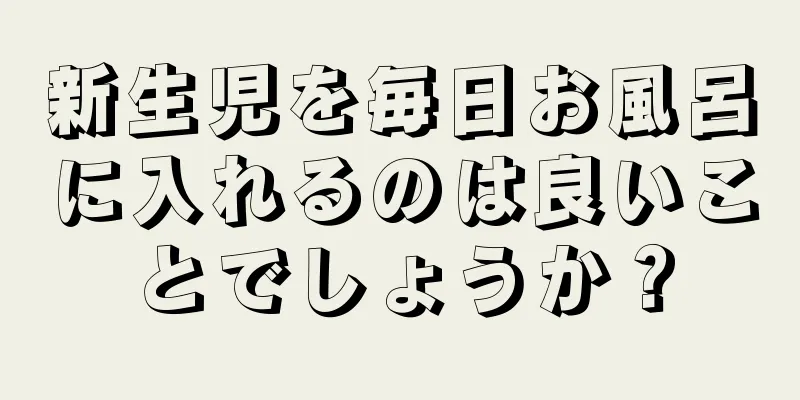 新生児を毎日お風呂に入れるのは良いことでしょうか？