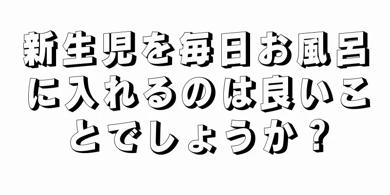 新生児を毎日お風呂に入れるのは良いことでしょうか？