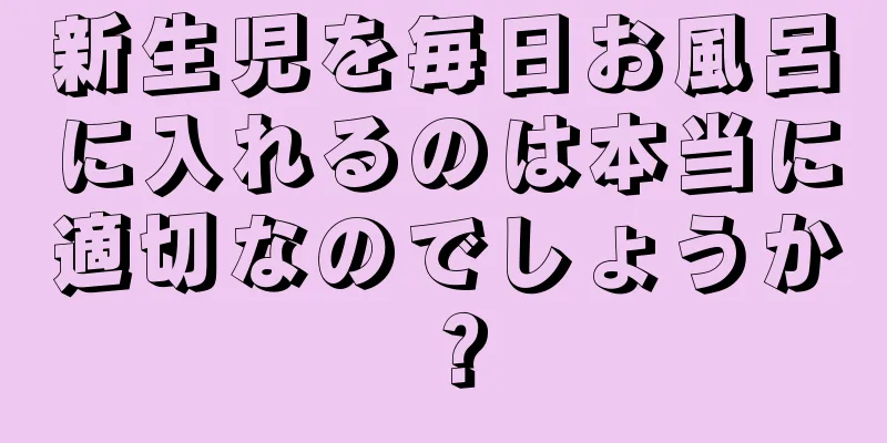 新生児を毎日お風呂に入れるのは本当に適切なのでしょうか？