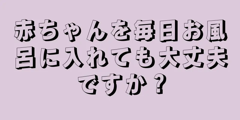 赤ちゃんを毎日お風呂に入れても大丈夫ですか？