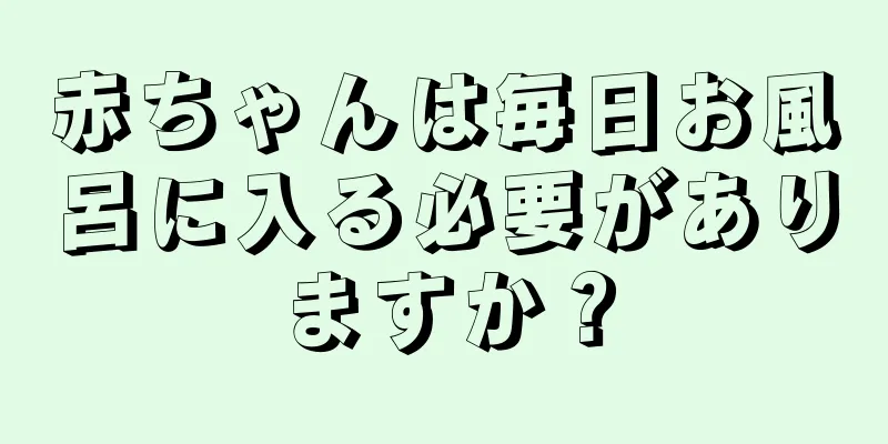 赤ちゃんは毎日お風呂に入る必要がありますか？