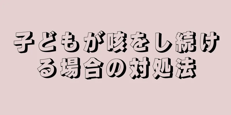 子どもが咳をし続ける場合の対処法