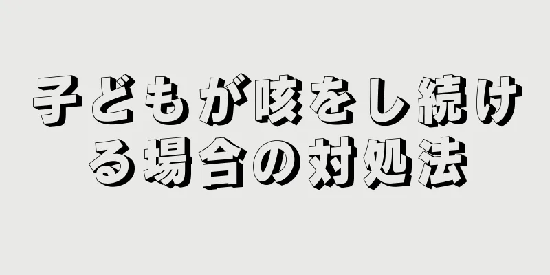 子どもが咳をし続ける場合の対処法