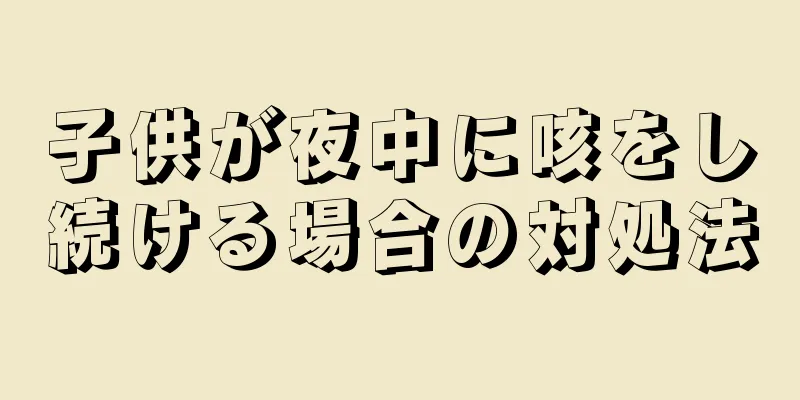 子供が夜中に咳をし続ける場合の対処法