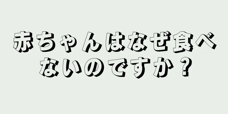 赤ちゃんはなぜ食べないのですか？