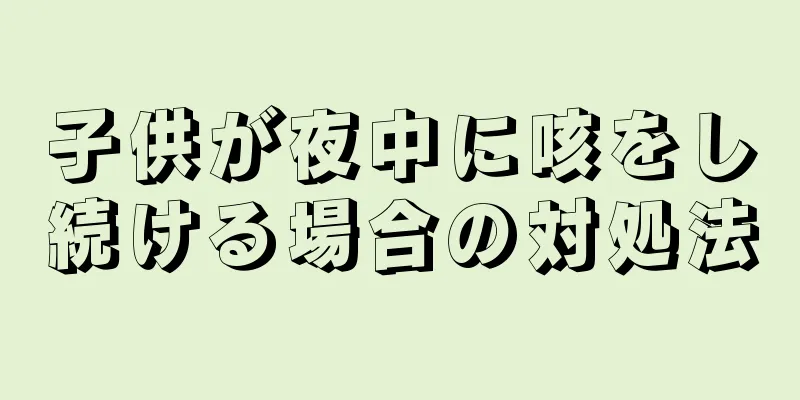子供が夜中に咳をし続ける場合の対処法