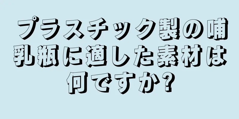 プラスチック製の哺乳瓶に適した素材は何ですか?