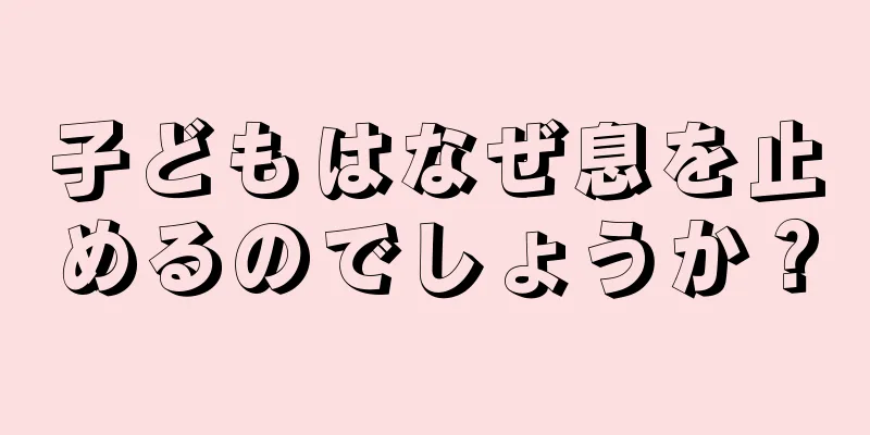 子どもはなぜ息を止めるのでしょうか？