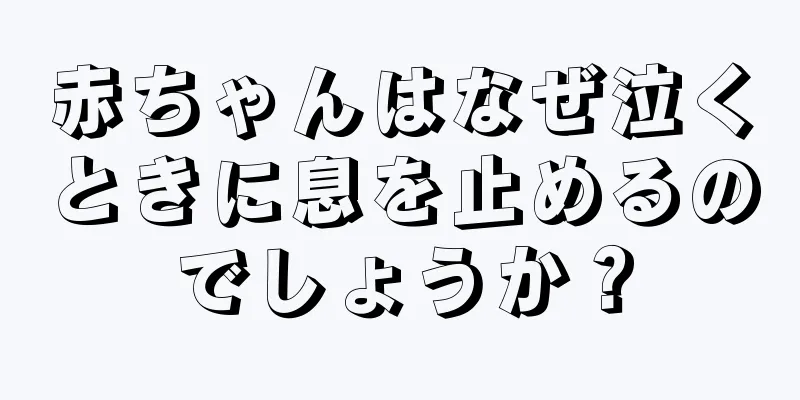 赤ちゃんはなぜ泣くときに息を止めるのでしょうか？