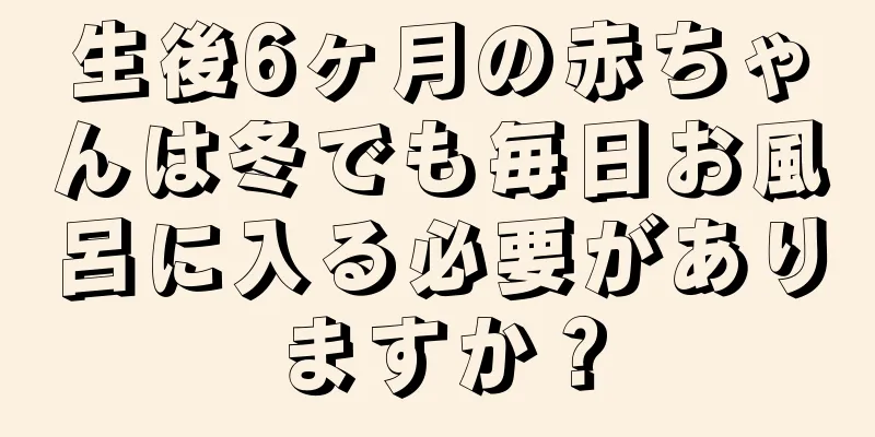 生後6ヶ月の赤ちゃんは冬でも毎日お風呂に入る必要がありますか？