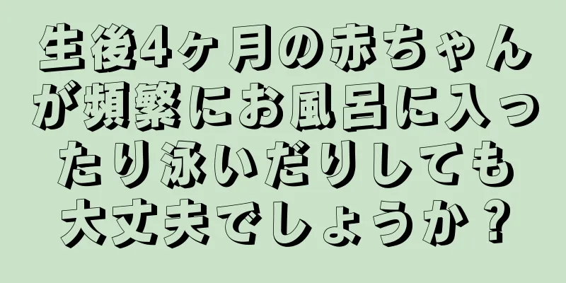 生後4ヶ月の赤ちゃんが頻繁にお風呂に入ったり泳いだりしても大丈夫でしょうか？