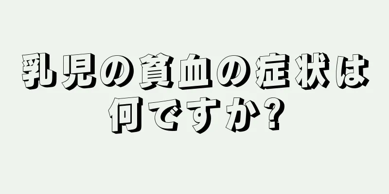 乳児の貧血の症状は何ですか?