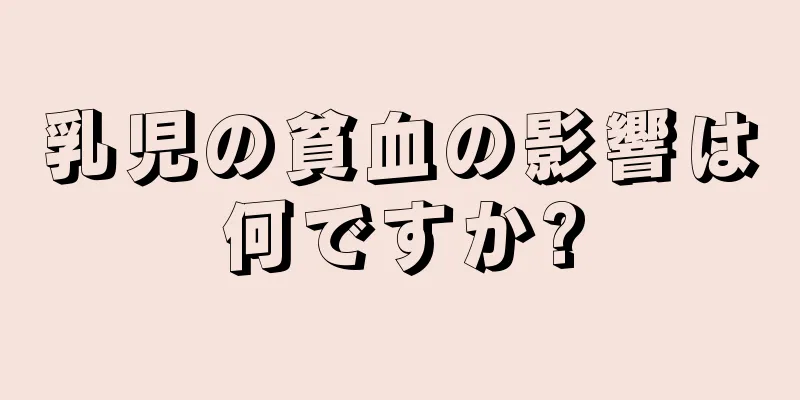 乳児の貧血の影響は何ですか?