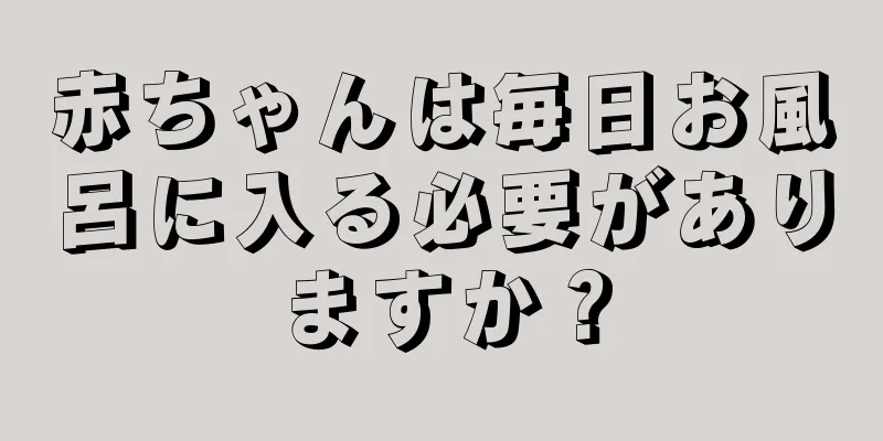 赤ちゃんは毎日お風呂に入る必要がありますか？
