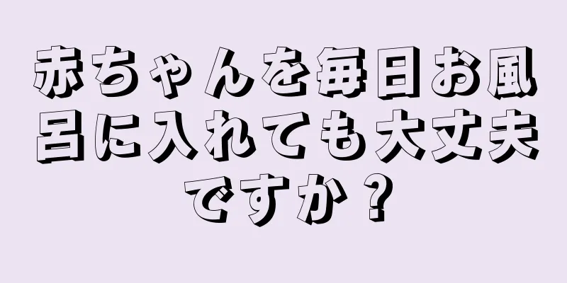 赤ちゃんを毎日お風呂に入れても大丈夫ですか？