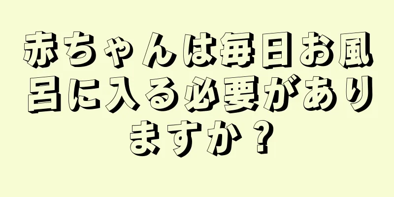 赤ちゃんは毎日お風呂に入る必要がありますか？