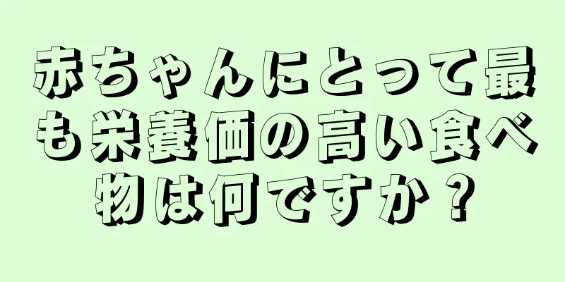 赤ちゃんにとって最も栄養価の高い食べ物は何ですか？