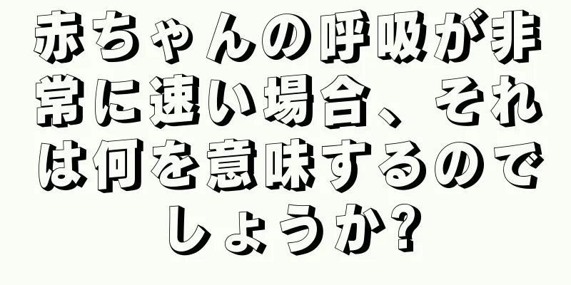 赤ちゃんの呼吸が非常に速い場合、それは何を意味するのでしょうか?