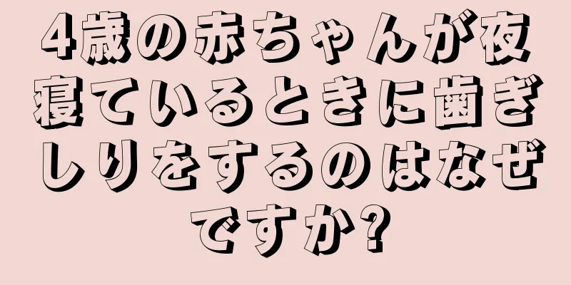 4歳の赤ちゃんが夜寝ているときに歯ぎしりをするのはなぜですか?
