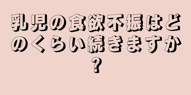 乳児の食欲不振はどのくらい続きますか?