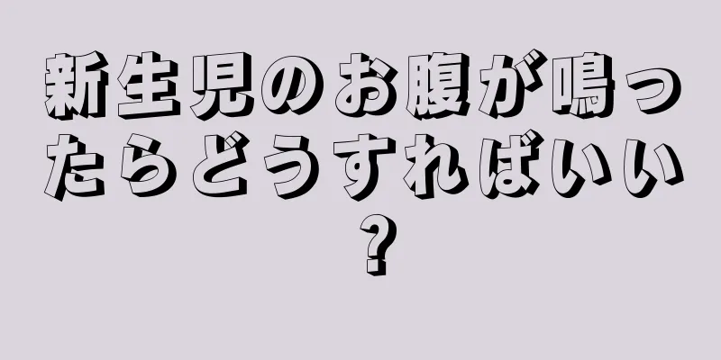 新生児のお腹が鳴ったらどうすればいい？