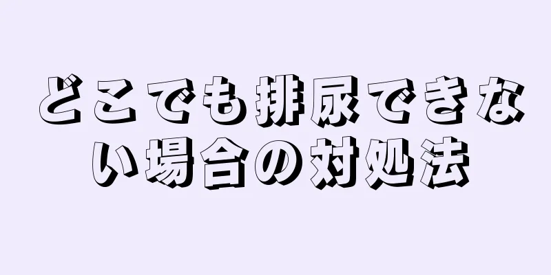 どこでも排尿できない場合の対処法