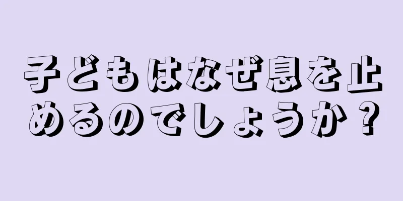 子どもはなぜ息を止めるのでしょうか？