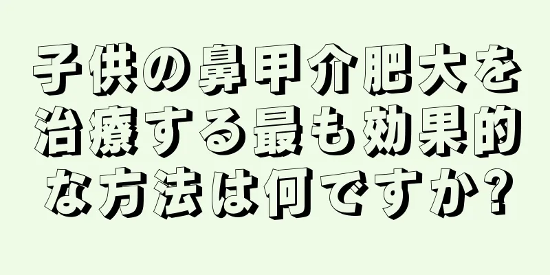 子供の鼻甲介肥大を治療する最も効果的な方法は何ですか?