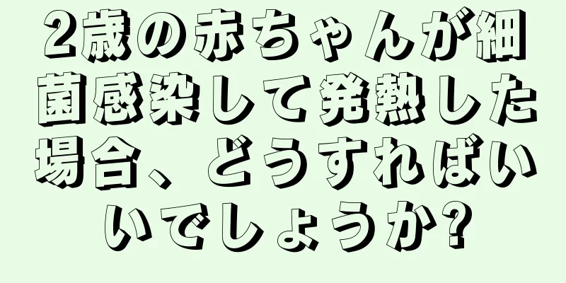 2歳の赤ちゃんが細菌感染して発熱した場合、どうすればいいでしょうか?