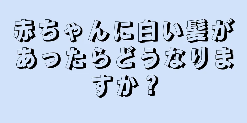 赤ちゃんに白い髪があったらどうなりますか？