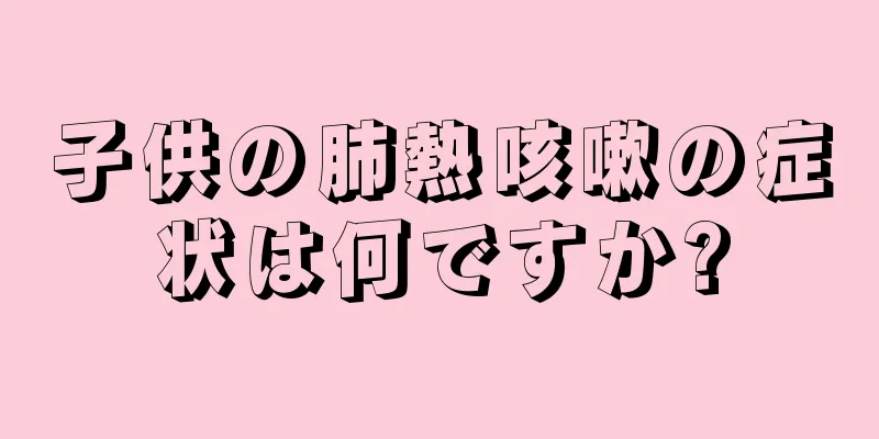 子供の肺熱咳嗽の症状は何ですか?