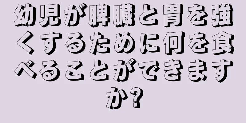 幼児が脾臓と胃を強くするために何を食べることができますか?