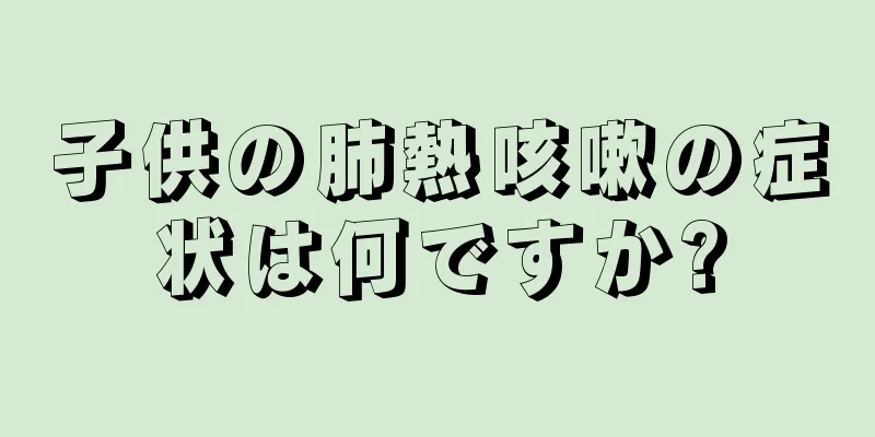子供の肺熱咳嗽の症状は何ですか?