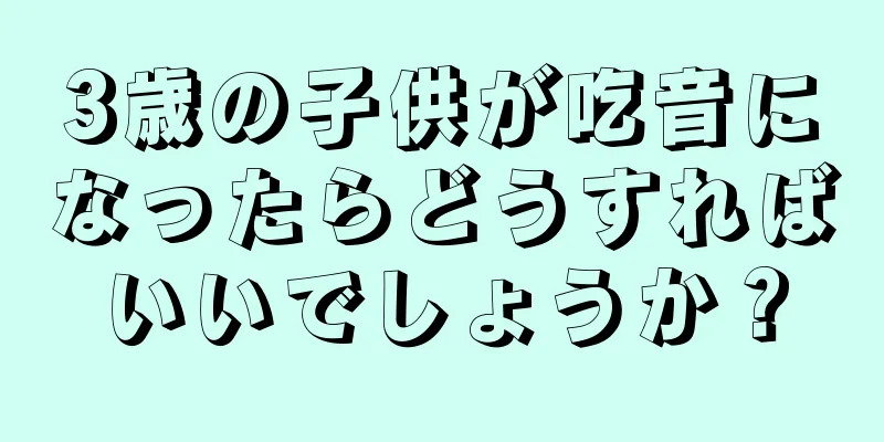 3歳の子供が吃音になったらどうすればいいでしょうか？