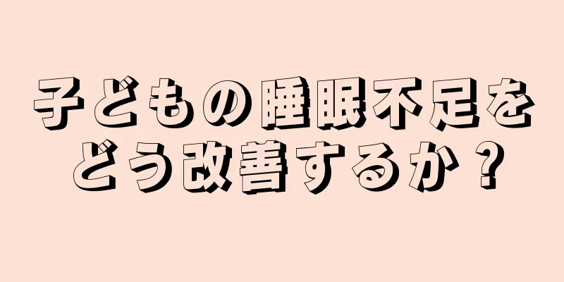子どもの睡眠不足をどう改善するか？