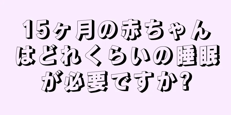 15ヶ月の赤ちゃんはどれくらいの睡眠が必要ですか?