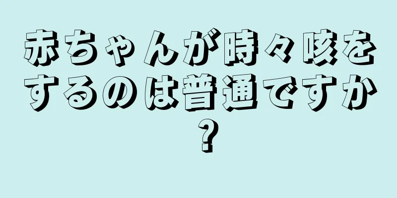 赤ちゃんが時々咳をするのは普通ですか？