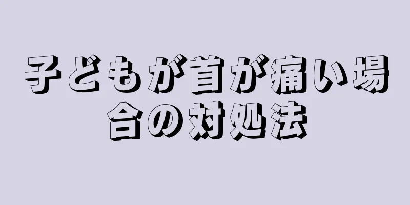 子どもが首が痛い場合の対処法